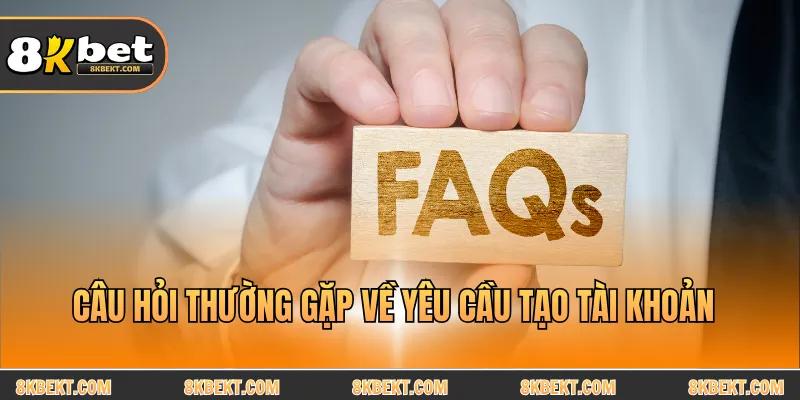 Câu hỏi thường gặp về yêu cầu tạo tài khoản