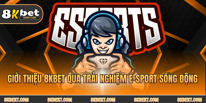 Giới thiệu 8KBET qua trải nghiệm E-Sport sống động 